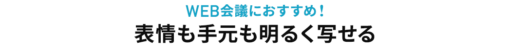 WEB会議におすすめ 表情も手元も明るく写せる