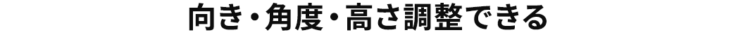 向き・角度・高さ調整できる