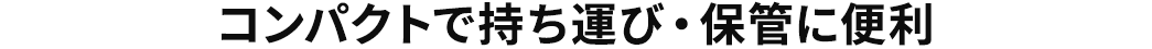 コンパクトで持ち運び・保管に便利