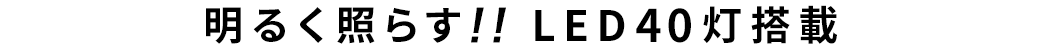 明るく照らす！！LED40灯搭載