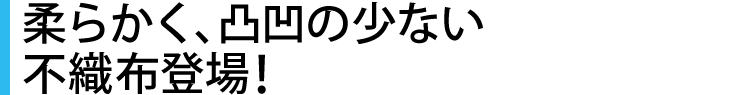 柔らかく、凸凹の少ない不織布登場