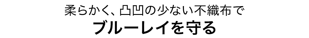 柔らかく、凸凹の少ない不織布でブルーレイを守る