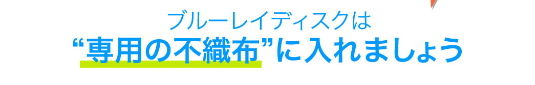 ブルーレイディスクは専用の不織布に入れましょう