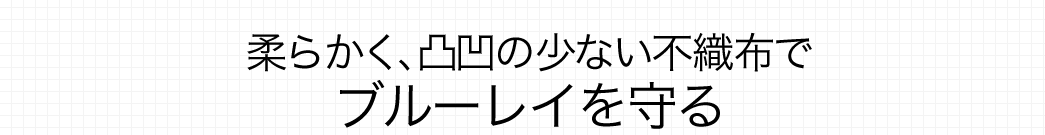 柔らかく、凹凸の少ない不織布でブルーレイを守る