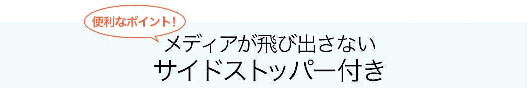 便利なポイント メディアが飛び出さないサイドストッパー付き