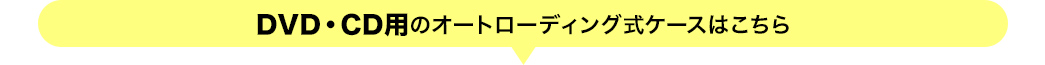 DVD・CD用のオートローディング式ケースはこちら
