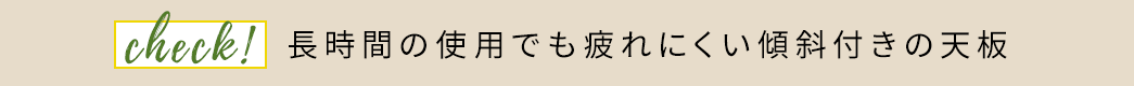 長時間の使用でも疲れにくい傾斜付きの天板