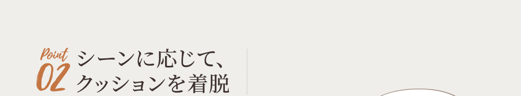 シーンに応じて、クッションを着脱