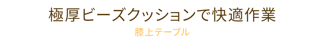 極厚ビーズクッションで快適作業 膝上テーブル