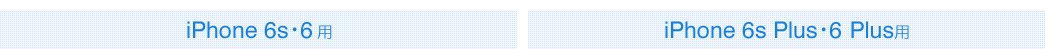 iPhone 6s・6用 iPhone 6s Plus・6 Plus用