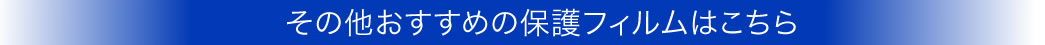 その他おすすめの保護フィルムはこちら
