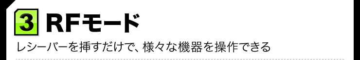 RFモード レシーバーを挿すだけで、様々な機器を操作できる