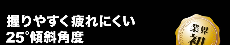 握りやすく疲れにくい25°傾斜角度