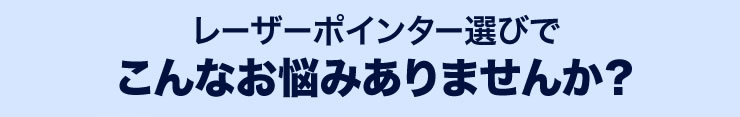 レーザーポインター選びでこんなお悩みありませんか