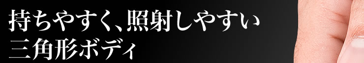 持ちやすく、照射しやすい三角形ボディ