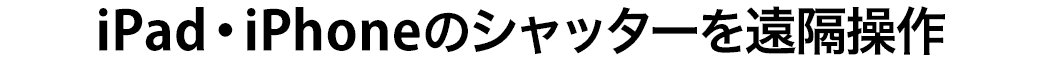 iPad・iPhoneのシャッターを遠隔操作