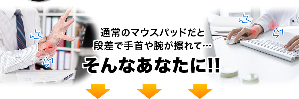 通常のマウスパッドだと段差で手首や腕が擦れて そんなあなたに