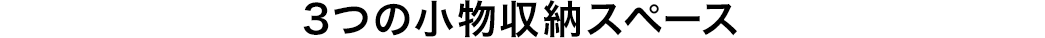 3つの小物収納スペース