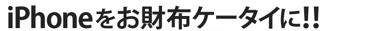 iPhoneをお財布ケータイに