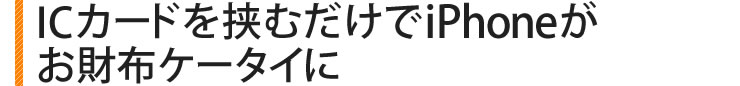 ICカードを挟むだけでiPhoneがお財布ケータイに