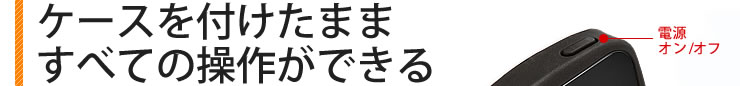 ケースを付けたまますべての操作ができる