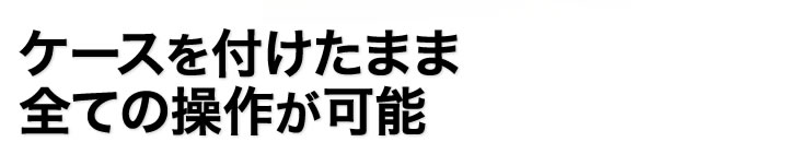 ケースを付けたまま全ての操作が可能