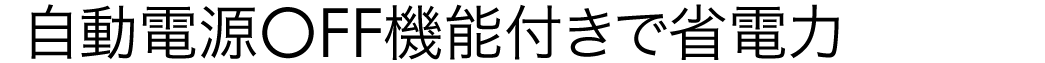 自動電源OFF機能付きで省電力