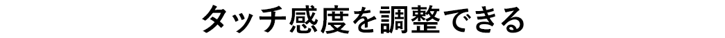 タッチ感度を調整できる