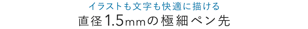 イラストも文字も快適に描ける 直径1.5mmの極細ペン先