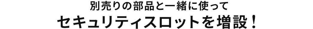 別売りの部品と一緒に使ってセキュリティスロットを増設