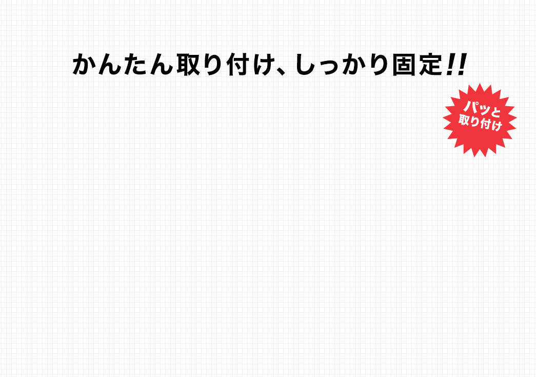 かんたん取り付け、しっかり固定