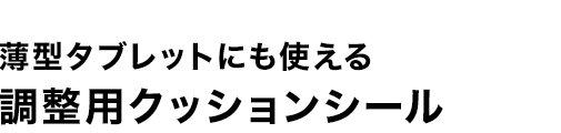 薄型タブレットにも使える 調整用クッションツール