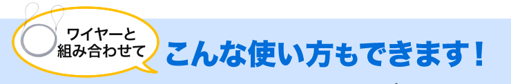 ワイヤーと組み合わせてこんな使い方もできます