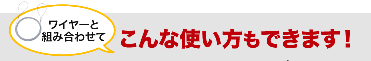 ワイヤーと組み合わせてこんな使い方もできます