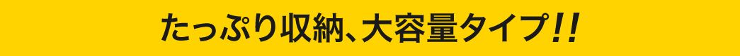 たぷり収納、大容量タイプ