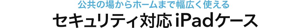 公共の場からホームまで幅広く使える セキュリティ対応iPadケース