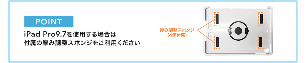 iPad Pro9.7を使用する場合は付属の厚み調整スポンジをご利用ください