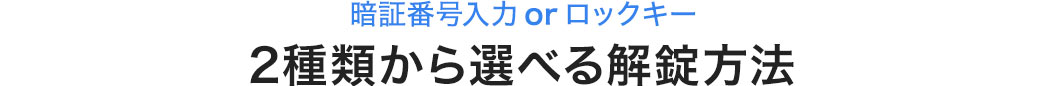 暗証番号入力 or ロックキー 2種類から選べる解錠方法