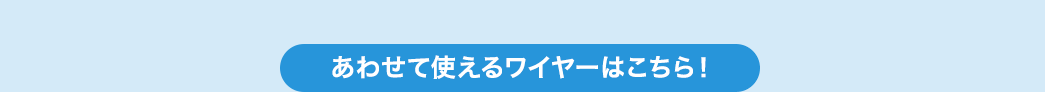 あわせて使えるワイヤーはこちら