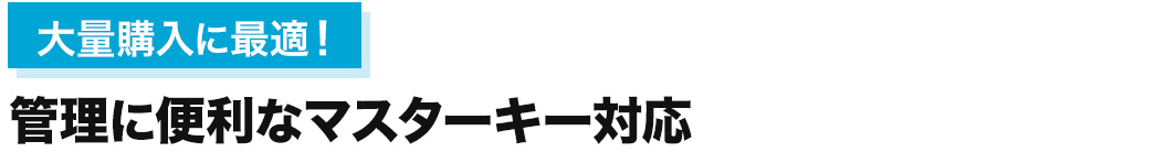 大量購入に最適 管理に便利なマスターキー対応