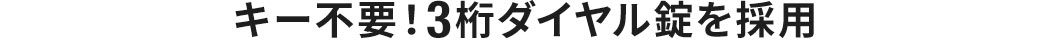 キー不要 3桁ダイヤル錠を採用
