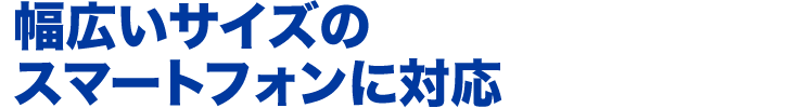 幅広いサイズのスマートフォンに対応