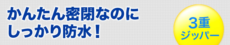 かんたん密閉なのにしっかり防水　3重ジッパー