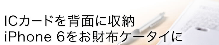 ICカードを背面に収納　iPhone6をお財布ケータイに