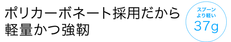 ポリカーボネート採用だから軽量かつ強靭