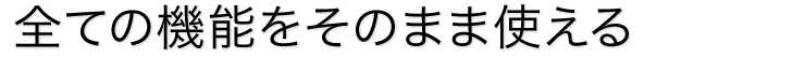 全ての機能をそのまま使える