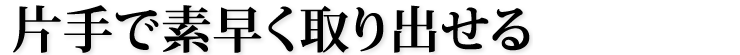 片手で素早く取り出せる