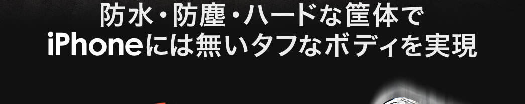 棒筋・防塵・ハードな筐体でiPhoneには無いタフなボディを実現