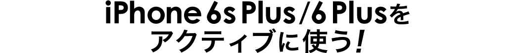 iPhone 6s Plus/6 Plusをアクティブに使う