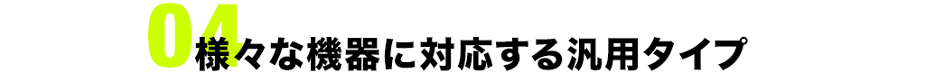 様々な機器に対応する汎用タイプ